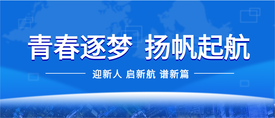 青春追夢(mèng) 揚(yáng)帆起航——公司開展2022年新員工培訓(xùn)課程